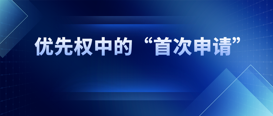 優(yōu)先權中的“首次申請”，如何界定范圍？