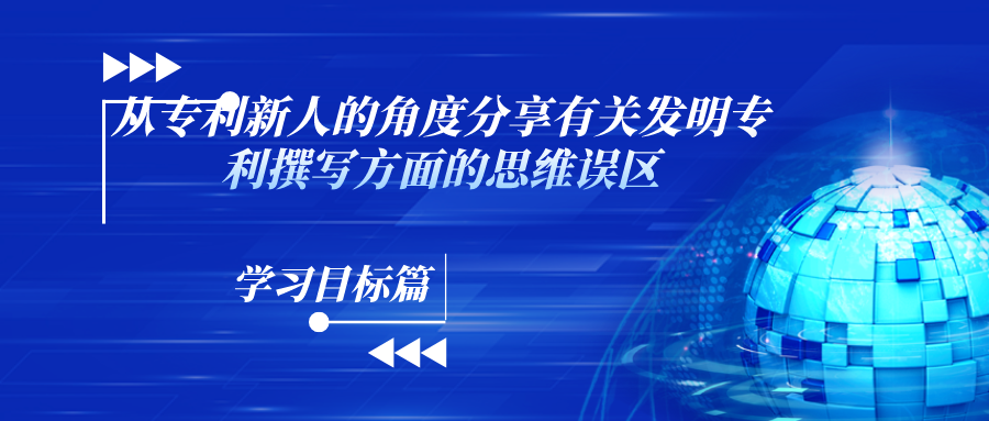 “什么？！你說這和寫論文不一樣？！”——從專利新人的角度分享有關(guān)發(fā)明專利撰寫方面的思維誤區(qū)（學(xué)習(xí)目標(biāo)篇）