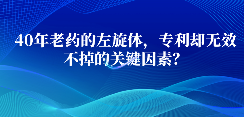 40年老藥的左旋體，專利卻無效不掉的關(guān)鍵因素？