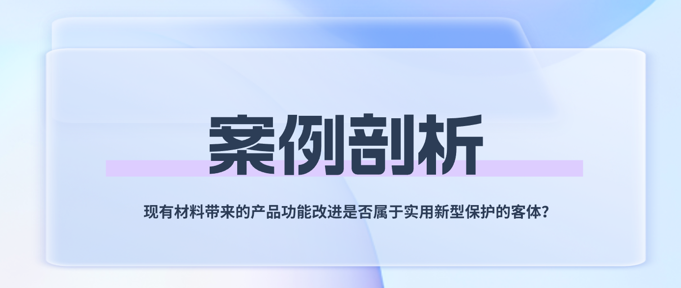 案例剖析——現(xiàn)有材料帶來的產(chǎn)品功能改進是否屬于實用新型保護的客體？