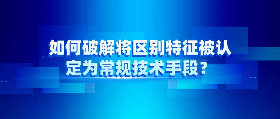 如何破解將區(qū)別特征被認定為常規(guī)技術(shù)手段？