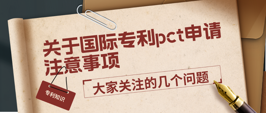 關(guān)于國際專利pct申請注意事項(xiàng)，大家關(guān)注的幾個(gè)問題