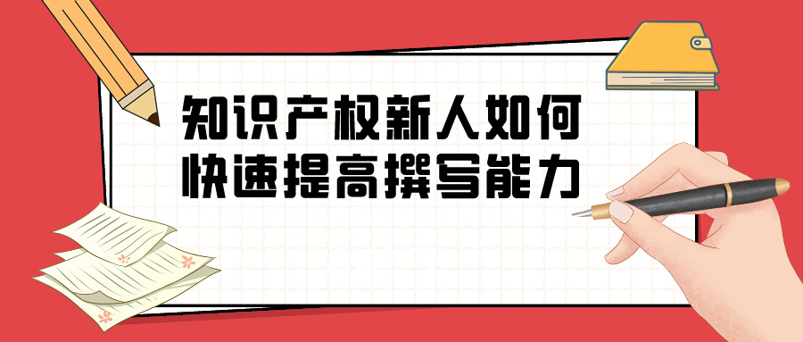 淺談“知識(shí)產(chǎn)權(quán)新人如何快速提高撰寫(xiě)能力”