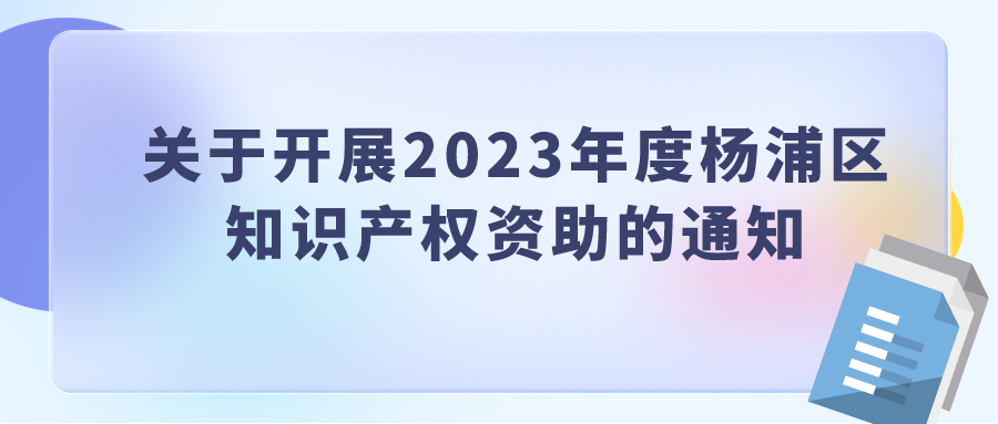 關(guān)于開展2023年度楊浦區(qū) 知識(shí)產(chǎn)權(quán)資助的通知