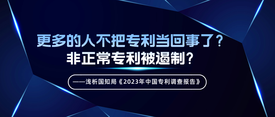 更多的人不把專利當回事了？非正常專利被遏制？——淺析國知局《2023年中國專利調查報告》