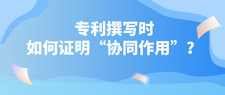 專利撰寫時如何證明“協(xié)同作用”？