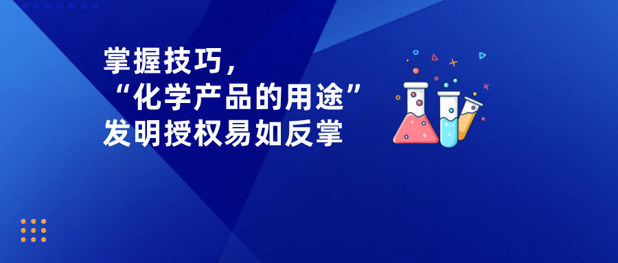 掌握技巧，“化學(xué)產(chǎn)品的用途”發(fā)明授權(quán)易如反掌