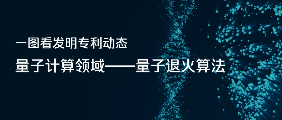 一圖看發(fā)明專利動態(tài)｜量子計(jì)算領(lǐng)域——量子退火算法
