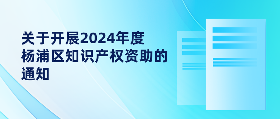 關(guān)于開展2024年度楊浦區(qū)知識(shí)產(chǎn)權(quán)資助的通知