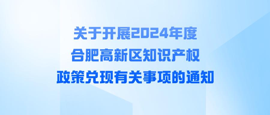 關(guān)于開展2024年度合肥高新區(qū)知識(shí)產(chǎn)權(quán)政策兌現(xiàn)有關(guān)事項(xiàng)的通知