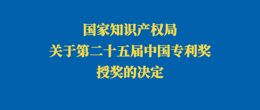 國(guó)家知識(shí)產(chǎn)權(quán)局關(guān)于第二十五屆中國(guó)專利獎(jiǎng)授獎(jiǎng)的決定